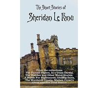 The Short Stories of Sheridan Le Fanu, including (complete and unabridged): 54 stories from these collections - The Purcell Papers, In a Glass Darkly, ... Ghostly Tales, The Murdered Cousin, Madam