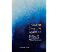 The Short Story after Apartheid: Thinking with Form in South African Literature: 11 (English Association Monographs: English at the Interface)