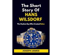 THE SHORT STORY OF HANS WILSDORF: The Orphan Boy Who Created Rolex (STORY OF LUXURY BRANDS)
