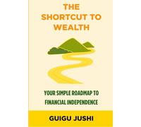 The Shortcut to Wealth: Your Simple Roadmap to Financial Independence