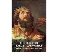 The Shorter Exegetical Works: On the Psalms, a Gospel Parable, and the Lord's Prayer (The Commentaries of Saint Theophan the Recluse)