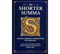 The Shorter Summa of Thomas Aquinas: The Compendium of Theology in Readable Modern English with Concise Explanations and Helpful Insights