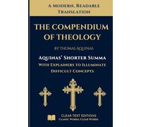 The Shorter Summa: The Compendium of Theology by Thomas Aquinas: A New Translation to Modern English with Explainers to Clarify Difficult Concepts