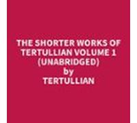 The Shorter Works Of Tertullian Volume 1 (UNABRIDGED)