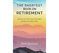 The Shortest Book On Retirement: Because You Don’t Need 300 Pages to Figure Out What’s Next