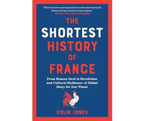 The Shortest History of France: From Roman Gaul to Revolution and Cultural Radiance - A Global Story for Our Times
