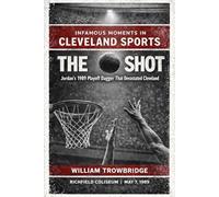The Shot: Jordan's 1989 Playoff Dagger That Devastated Cleveland (Infamous Moments in Cleveland Sports)