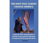 The Shot That Almost Change America: Inside the Near Assassination of Donald Trump-and the Heartland Comeback That Shocked the World