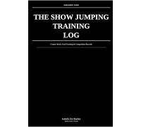The Show Jumping Training Log: Course Work, Grid Training & Competition Records: Structured Performance Tracking for Serious Jumpers