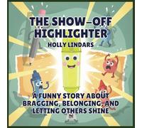The Show-Off Highlighter: A Funny Story About Bragging, Belonging, and Letting Others Shine: 7 (The Pencil Case Crew)