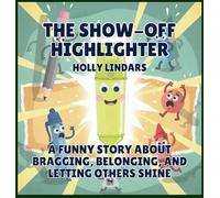 The Show-Off Highlighter: A Funny Story About Bragging, Belonging, and Letting Others Shine: 7 (The Pencil Case Crew)
