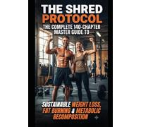 THE SHRED PROTOCOL: THE COMPLETE 140-CHAPTER MASTER GUIDE TO SUSTAINABLE WEIGHT LOSS, FAT BURNING & METABOLIC RECOMPOSITION