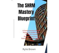 The SHRM Mastery Blueprint: A Comprehensive Guide to Passing the SHRM-CP and SHRM-SCP Exams, Strengthening Your HR Expertise, and Advancing Your Career