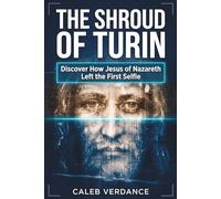 The Shroud of Turin: Discover How Jesus of Nazareth Left The First Selfie