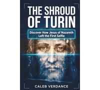 The Shroud of Turin: Discover How Jesus of Nazareth Left The First Selfie