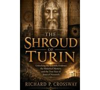 The Shroud of Turin: Unlocking the Scientific Evidence, the Historical Mystery, and the True Face of Jesus of Nazareth