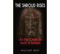 THE SHROUD RISES: AS THE CARBON DATE IS BURIED