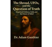 The Shroud, UFOs, and the Question of Truth: Empirical Evidence, Faith, and the Future of Belief