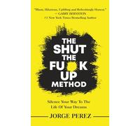 The Shut the Fuck Up Method: Silence Your Way to the Life of Your Dreams