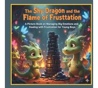 The Shy Dragon and the Flame of Frustration: A Picture Book on Managing Big Emotions and Dealing with Frustration for Young Boys.