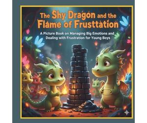 The Shy Dragon and the Flame of Frustration: A Picture Book on Managing Big Emotions and Dealing with Frustration for Young Boys.
