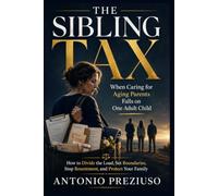 THE SIBLING TAX: When Caring for Aging Parents Falls on One Adult Child How to Divide the Load, Set Boundaries, Stop Resentment, and Protect Your Family