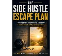 The Side Hustle Escape Plan: Turning Extra Income into Freedom, A Practical Guide to Building Real Independence
