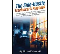 The Side-Hustle Freelancer's Playbook: Launch Your Lucrative Remote Career While Keeping Your 9-to-5: A Step-by-Step Guide for Time-Strapped Beginners (Freelancing Know How)