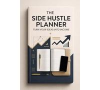 THE SIDE HUSTLE PLANNER: TURN YOUR IDEAS INTO INCOME: A STEP-BY-STEP ORGANIZER FOR GOALS, PLANNING, AND FINANCIAL GROWTH