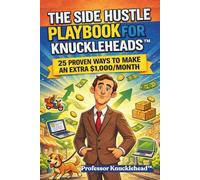 THE SIDE HUSTLE PLAYBOOK FOR KNUCKLEHEADS™: 25 PROVEN WAYS TO MAKE AN EXTRA $1,000/MONTH