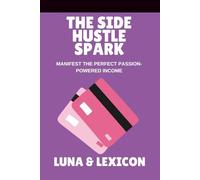 The Side Hustle Spark: Ignite Your Passion, Create Sustainable Income, and Build a Business That Feels Like You: A Woman’s Guide to Turning Passion into Profit Without Burnout