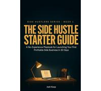 The Side Hustle Starter Guide: A No-Experience Playbook for Launching Your First Profitable Side Business in 30 Days