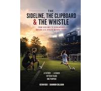 The Sideline, the Clipboard & the Whistle: From Sidelines to Scholarships: Raising a D1 Athlete Without Regret