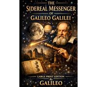 The Sidereal Messenger of Galileo Galilei: ILLUSTRATED LARGE PRINT EDITION The Dawn of Modern Astronomy in an Easy-to-Read Classic Format