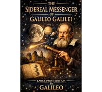 The Sidereal Messenger of Galileo Galilei: ILLUSTRATED LARGE PRINT EDITION The Dawn of Modern Astronomy in an Easy-to-Read Classic Format