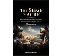 The Siege of Acre: Richard the Lionheart, Saladin, and the Brutal Reality of the Third Crusade: Richard the Lionheart, Saladin, and the Brutal Reality of the Third Crusade