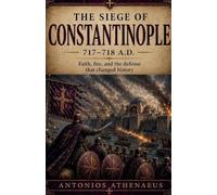 The Siege of Constantinople 717-718 A.D.: Faith, Fire, and the Defense That Changed History: 3 (Epic Battles of Eastern Roman Empire)