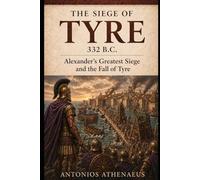 The Siege of Tyre 332 B.C.: Alexander’s Greatest Siege and the Fall of Tyre (Epic Battles of Ancient History)