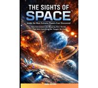 THE SIGHTS OF SPACE Inside the Most Extreme Planets Ever Discovered