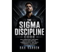 The Sigma Discipline Code: Build Unbreakable Confidence, Master Your Emotions, Command Respect, and Create a Powerful Life Without Chasing Approval (The Sigma Code)
