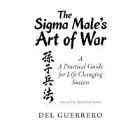The Sigma Male's Art of War: A Practical Guide for Life Changing Success: 2 (The Silent Path)