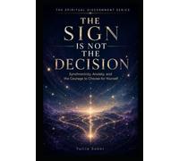 THE SIGN IS NOT THE DECISION: Synchronicity, Anxiety, and the Courage to Choose for Yourself (THE SPIRITUAL DISCERNMENT SERIES)