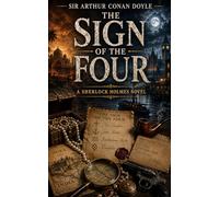 The Sign of the Four: A Classic Sherlock Holmes Detective Mystery of Hidden Treasure, Murder, and Victorian Adventure