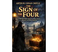 The Sign of the Four: A Sherlock Holmes Mystery of Hidden Treasure, Betrayal, and Brilliant Deduction