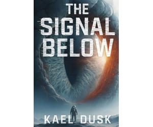 The Signal Below: A Sci-Fi Horror Thriller: A Dark Science Fiction Novel for Adults Who Love Psychological Thrillers and Alien Horror: 2 (Parallel Paradoxes)