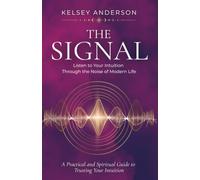 The Signal: Listen To Your Intuition Through the Noise of Modern Life: A Practical and Spiritual Guide to Trusting Your Intuition