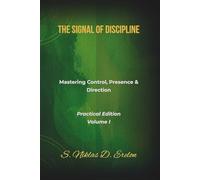 THE SIGNAL OF DISCIPLINE: Mastering Control, Presence & Direction Practical Edition Volume I