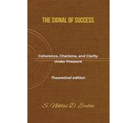 THE SIGNAL OF SUCCESS: Coherence, Charisma, and Clarity Under Pressure Theoretical edition