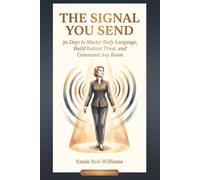 The Signal You Send: 30 Days to Master Body Language, Build Instant Trust, and Command Any Room