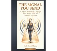 The Signal You Send: 30 Days to Master Body Language, Build Instant Trust, and Command Any Room
